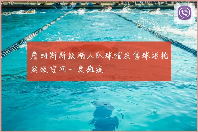 詹姆斯新款湖人队球帽发售球迷抢购致官网一度瘫痪