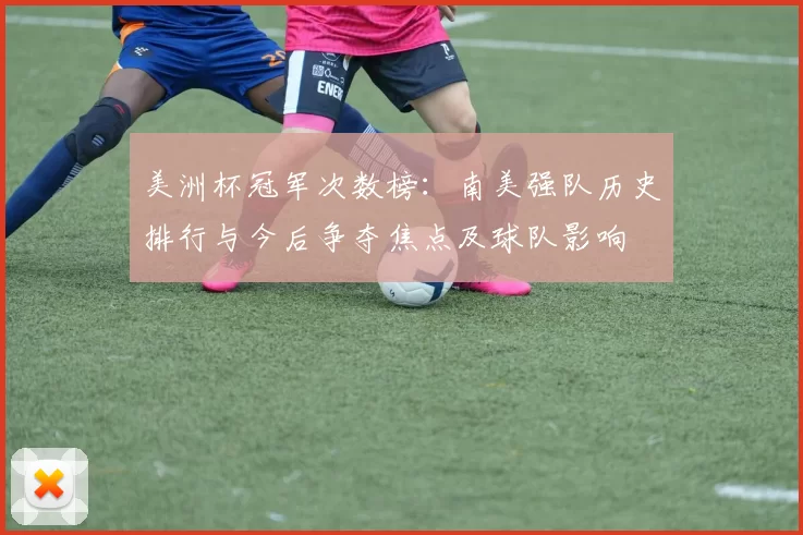 美洲杯冠军次数榜：南美强队历史排行与今后争夺焦点及球队影响