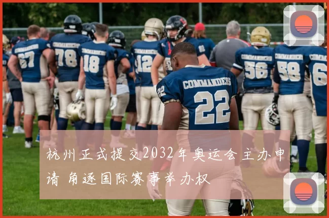 杭州正式提交2032年奥运会主办申请 角逐国际赛事举办权
