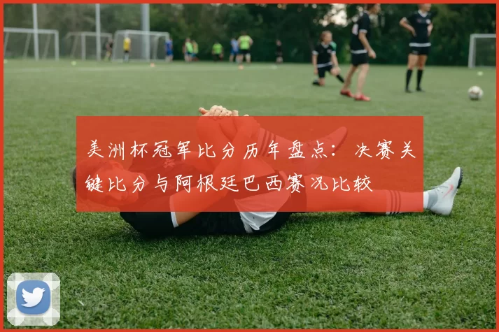 美洲杯冠军比分历年盘点：决赛关键比分与阿根廷巴西赛况比较