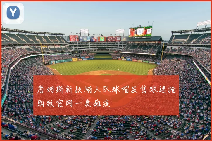 詹姆斯新款湖人队球帽发售球迷抢购致官网一度瘫痪