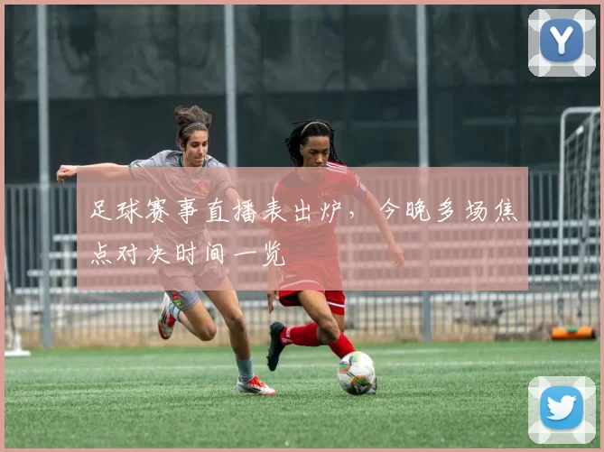 足球赛事直播表出炉，今晚多场焦点对决时间一览
