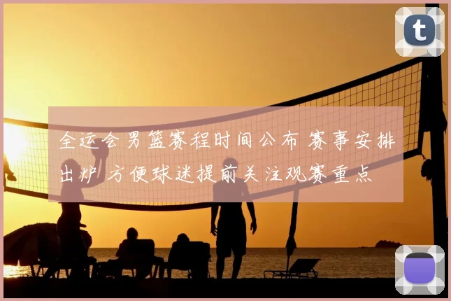 全运会男篮赛程时间公布 赛事安排出炉 方便球迷提前关注观赛重点