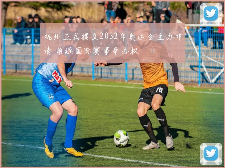 杭州正式提交2032年奥运会主办申请 角逐国际赛事举办权