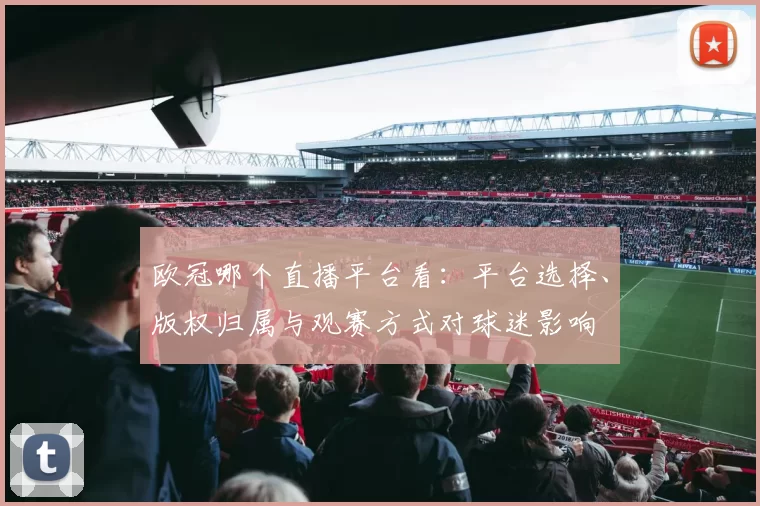 欧冠哪个直播平台看：平台选择、版权归属与观赛方式对球迷影响