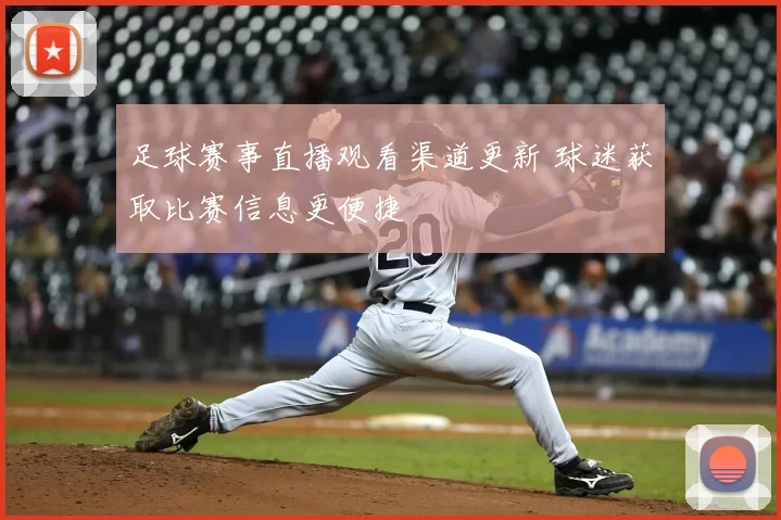足球赛事直播观看渠道更新 球迷获取比赛信息更便捷