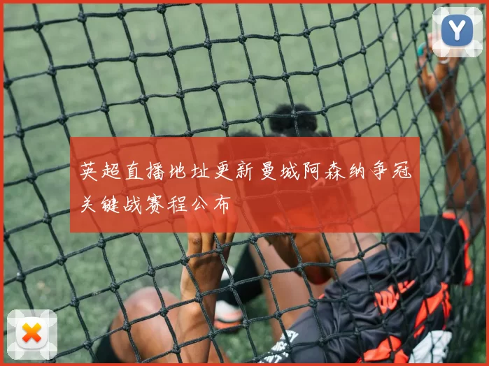 英超直播地址更新曼城阿森纳争冠关键战赛程公布