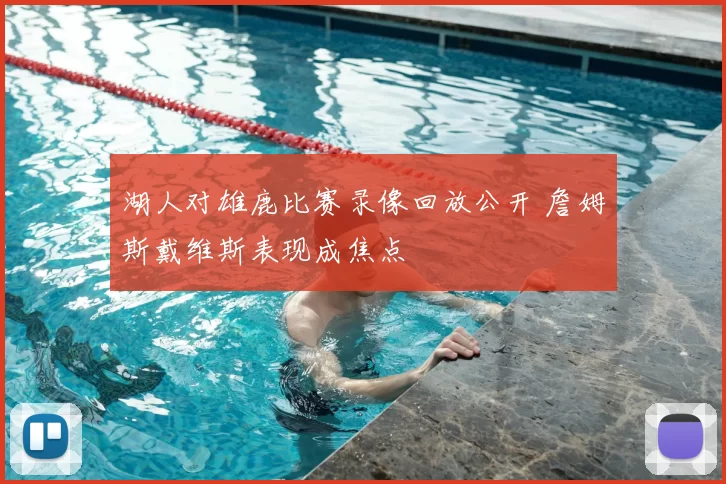 湖人对雄鹿比赛录像回放公开 詹姆斯戴维斯表现成焦点