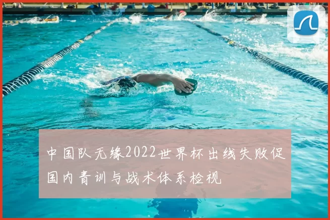 中国队无缘2022世界杯出线失败促国内青训与战术体系检视