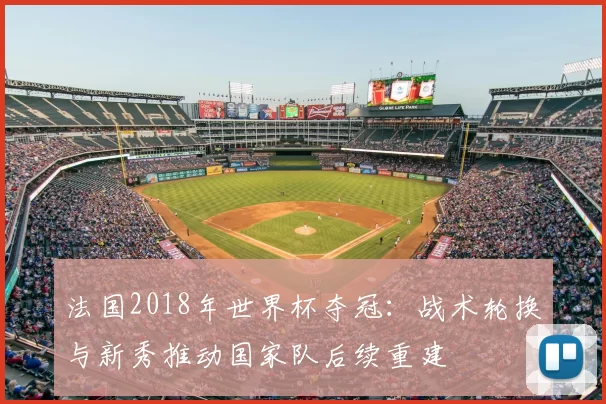 法国2018年世界杯夺冠：战术轮换与新秀推动国家队后续重建