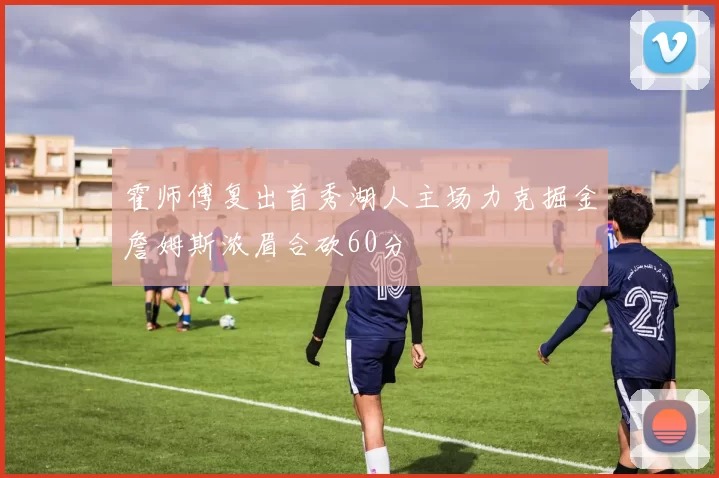 霍师傅复出首秀湖人主场力克掘金詹姆斯浓眉合砍60分