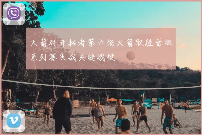 火箭对开拓者第六场火箭取胜晋级系列赛决战关键战役