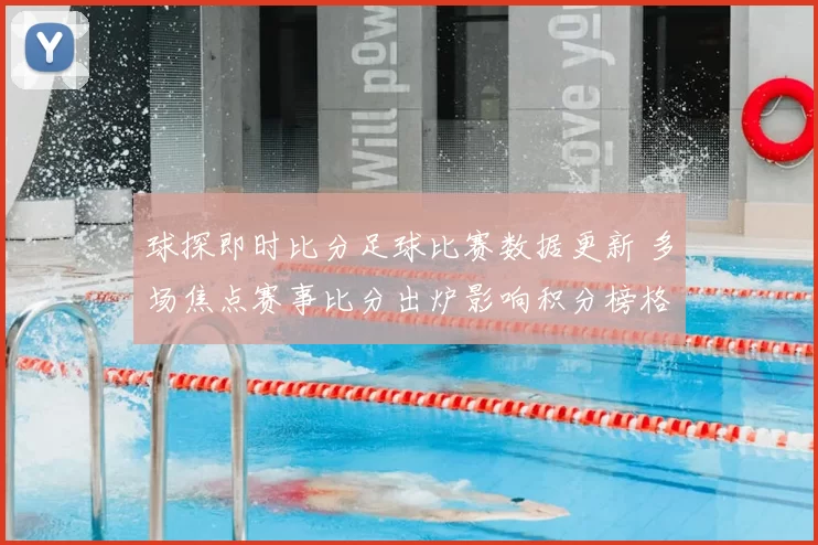 球探即时比分足球比赛数据更新 多场焦点赛事比分出炉影响积分榜格局