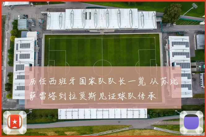 历任西班牙国家队队长一览 从苏比萨雷塔到拉莫斯见证球队传承