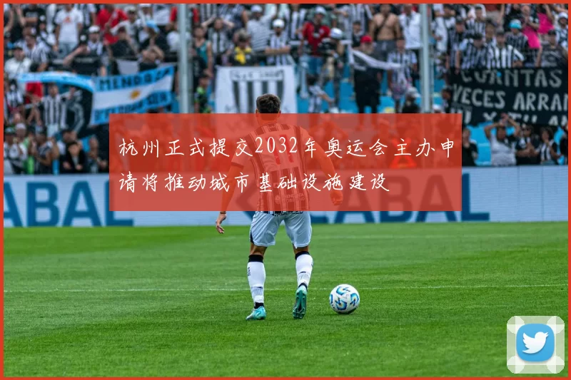 杭州正式提交2032年奥运会主办申请将推动城市基础设施建设