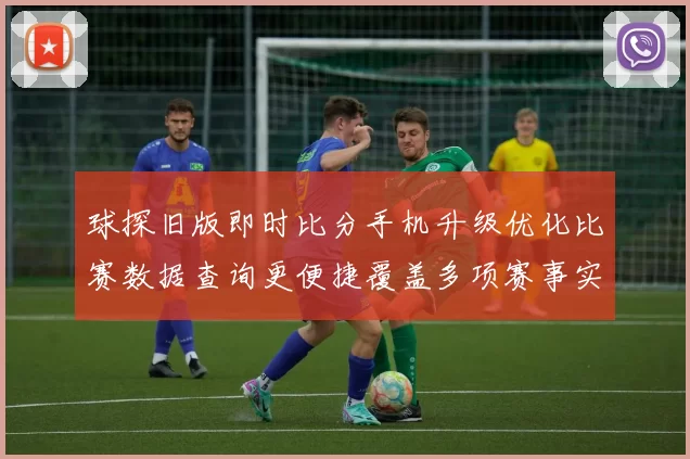 球探旧版即时比分手机升级优化比赛数据查询更便捷覆盖多项赛事实时更新