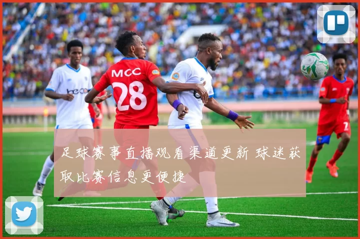 足球赛事直播观看渠道更新 球迷获取比赛信息更便捷