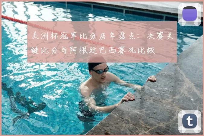 美洲杯冠军比分历年盘点：决赛关键比分与阿根廷巴西赛况比较