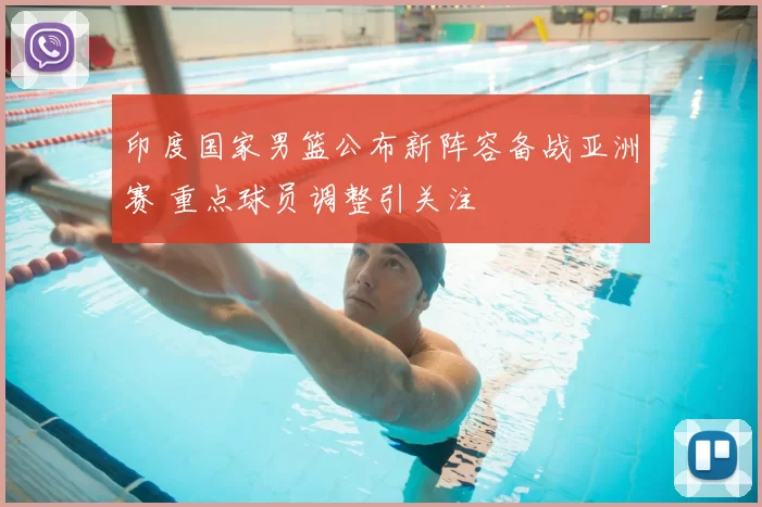 印度国家男篮公布新阵容备战亚洲赛 重点球员调整引关注