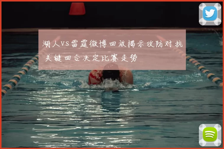 湖人vs雷霆微博回放揭示攻防对抗 关键回合决定比赛走势