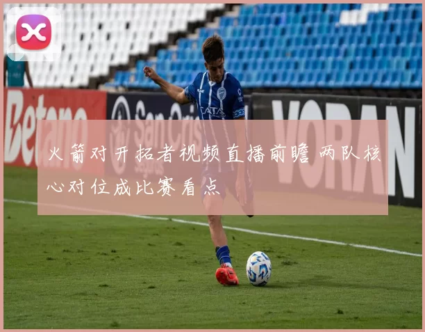 火箭对开拓者视频直播前瞻 两队核心对位成比赛看点