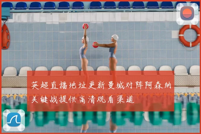 英超直播地址更新曼城对阵阿森纳关键战提供高清观看渠道