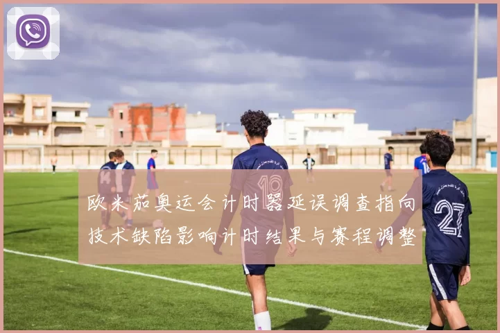 欧米茄奥运会计时器延误调查指向技术缺陷影响计时结果与赛程调整