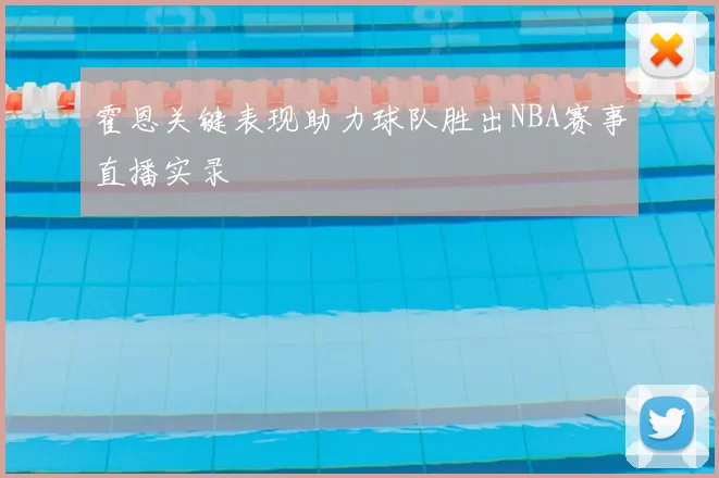 霍恩关键表现助力球队胜出NBA赛事直播实录