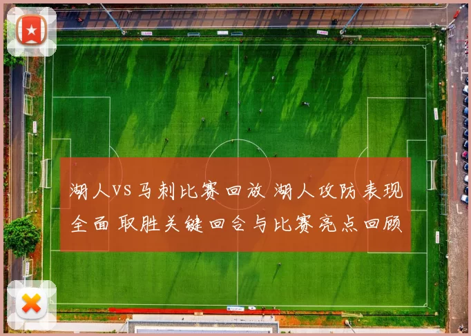 湖人vs马刺比赛回放 湖人攻防表现全面 取胜关键回合与比赛亮点回顾
