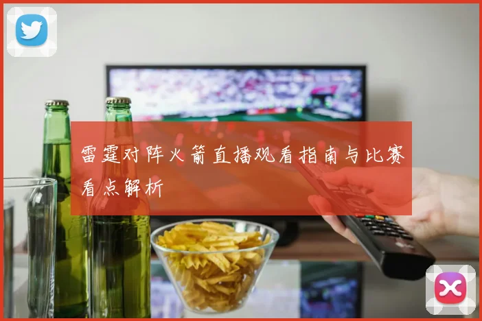 雷霆对阵火箭直播观看指南与比赛看点解析