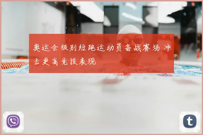 奥运会级别短跑运动员备战赛场 冲击更高竞技表现