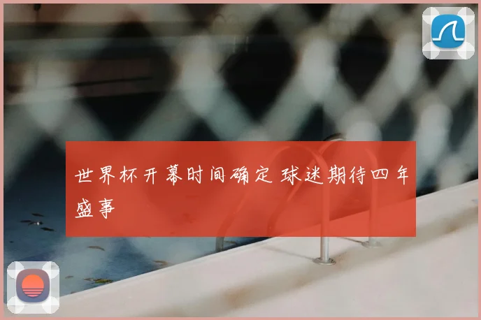 世界杯开幕时间确定 球迷期待四年盛事