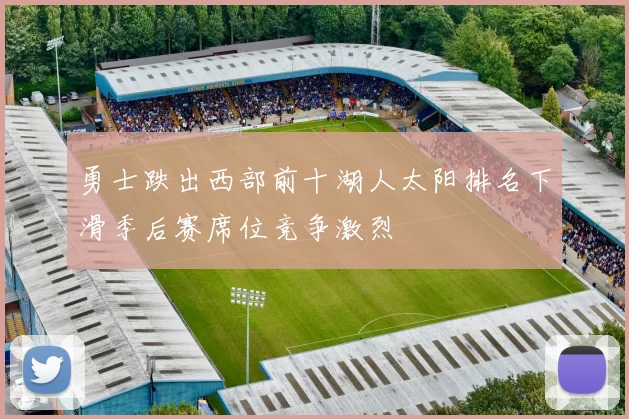 勇士跌出西部前十湖人太阳排名下滑季后赛席位竞争激烈