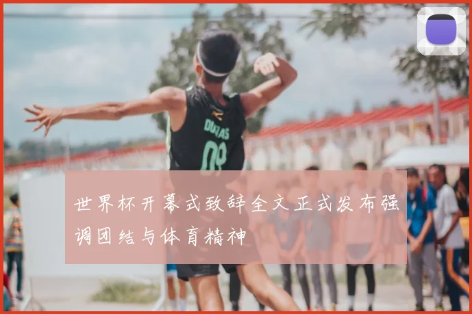 世界杯开幕式致辞全文正式发布强调团结与体育精神