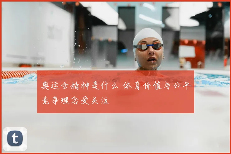 奥运会精神是什么 体育价值与公平竞争理念受关注